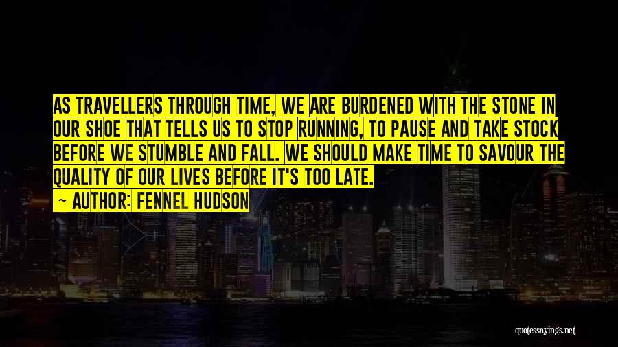 Fennel Hudson Quotes: As Travellers Through Time, We Are Burdened With The Stone In Our Shoe That Tells Us To Stop Running, To