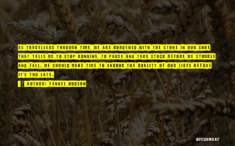 Fennel Hudson Quotes: As Travellers Through Time, We Are Burdened With The Stone In Our Shoe That Tells Us To Stop Running, To