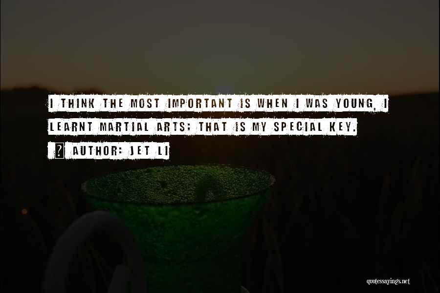 Jet Li Quotes: I Think The Most Important Is When I Was Young, I Learnt Martial Arts; That Is My Special Key.