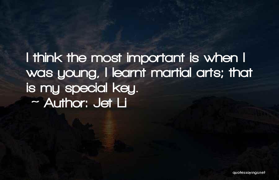 Jet Li Quotes: I Think The Most Important Is When I Was Young, I Learnt Martial Arts; That Is My Special Key.