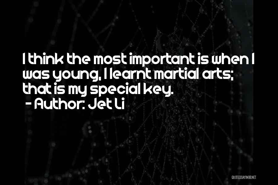 Jet Li Quotes: I Think The Most Important Is When I Was Young, I Learnt Martial Arts; That Is My Special Key.