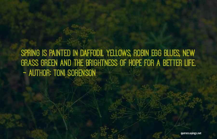 Toni Sorenson Quotes: Spring Is Painted In Daffodil Yellows, Robin Egg Blues, New Grass Green And The Brightness Of Hope For A Better