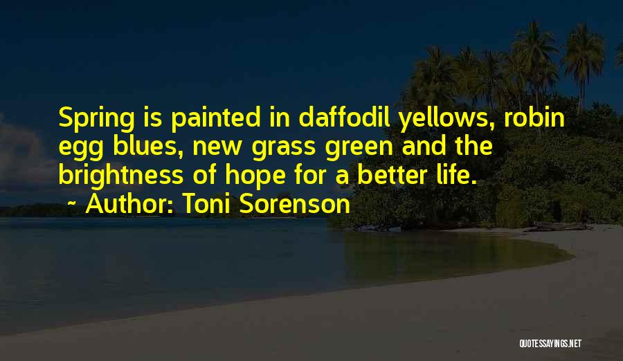 Toni Sorenson Quotes: Spring Is Painted In Daffodil Yellows, Robin Egg Blues, New Grass Green And The Brightness Of Hope For A Better
