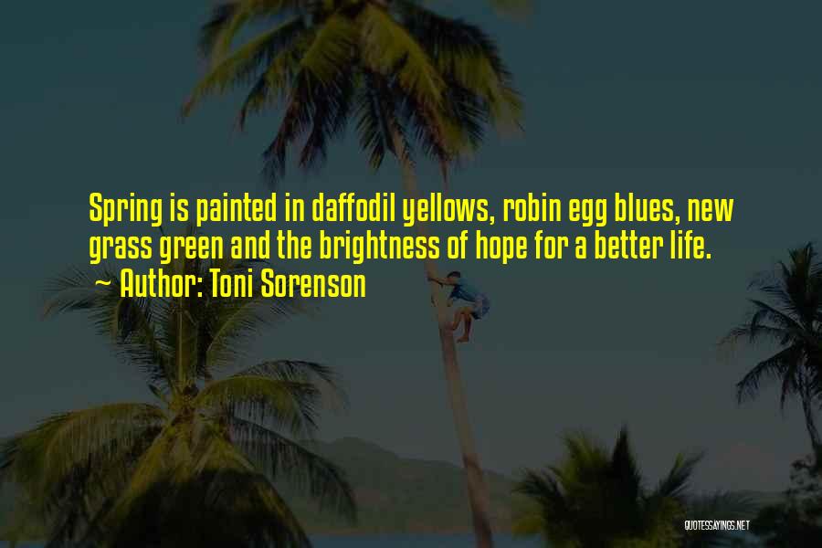 Toni Sorenson Quotes: Spring Is Painted In Daffodil Yellows, Robin Egg Blues, New Grass Green And The Brightness Of Hope For A Better