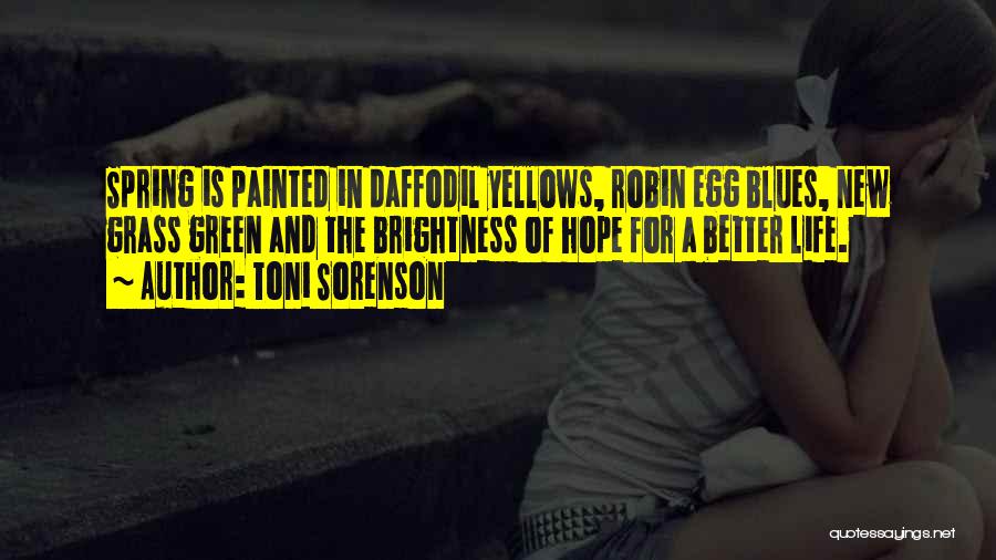 Toni Sorenson Quotes: Spring Is Painted In Daffodil Yellows, Robin Egg Blues, New Grass Green And The Brightness Of Hope For A Better