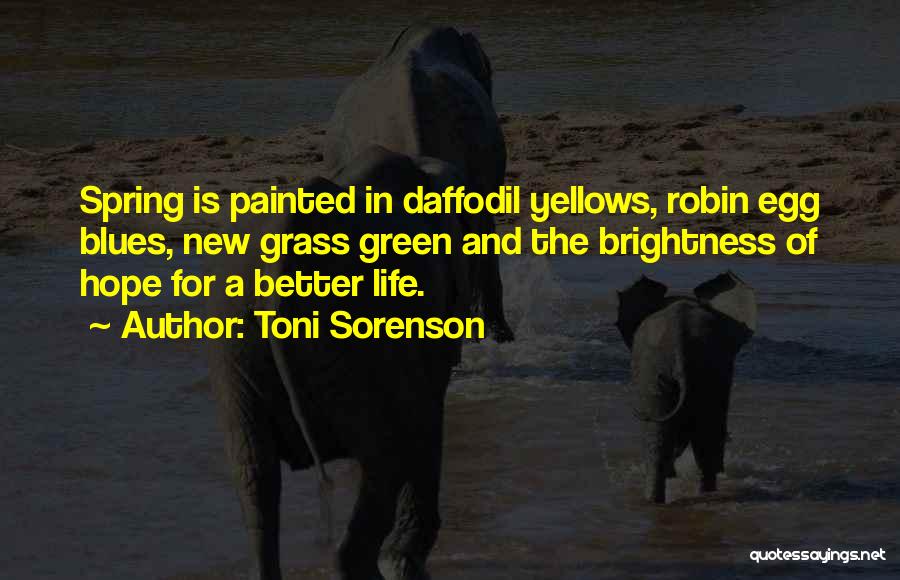 Toni Sorenson Quotes: Spring Is Painted In Daffodil Yellows, Robin Egg Blues, New Grass Green And The Brightness Of Hope For A Better