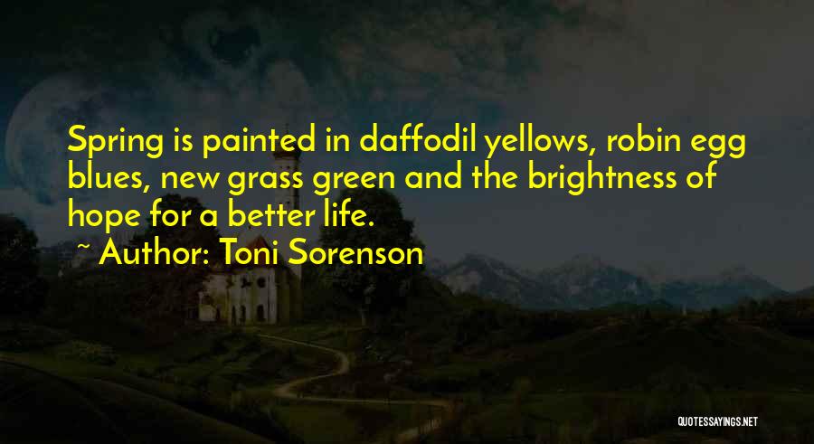 Toni Sorenson Quotes: Spring Is Painted In Daffodil Yellows, Robin Egg Blues, New Grass Green And The Brightness Of Hope For A Better