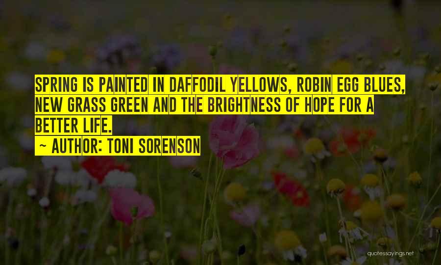 Toni Sorenson Quotes: Spring Is Painted In Daffodil Yellows, Robin Egg Blues, New Grass Green And The Brightness Of Hope For A Better