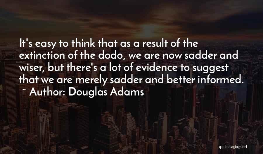 Douglas Adams Quotes: It's Easy To Think That As A Result Of The Extinction Of The Dodo, We Are Now Sadder And Wiser,