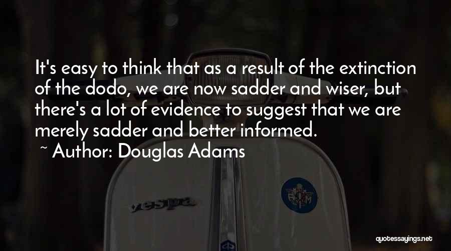 Douglas Adams Quotes: It's Easy To Think That As A Result Of The Extinction Of The Dodo, We Are Now Sadder And Wiser,