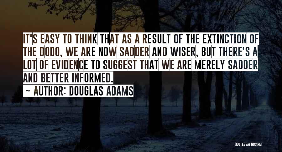 Douglas Adams Quotes: It's Easy To Think That As A Result Of The Extinction Of The Dodo, We Are Now Sadder And Wiser,