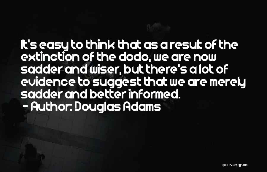 Douglas Adams Quotes: It's Easy To Think That As A Result Of The Extinction Of The Dodo, We Are Now Sadder And Wiser,