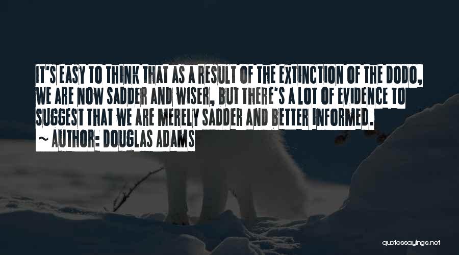 Douglas Adams Quotes: It's Easy To Think That As A Result Of The Extinction Of The Dodo, We Are Now Sadder And Wiser,