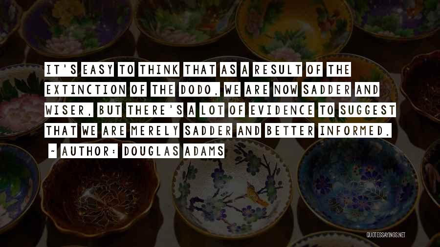 Douglas Adams Quotes: It's Easy To Think That As A Result Of The Extinction Of The Dodo, We Are Now Sadder And Wiser,