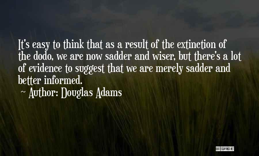 Douglas Adams Quotes: It's Easy To Think That As A Result Of The Extinction Of The Dodo, We Are Now Sadder And Wiser,