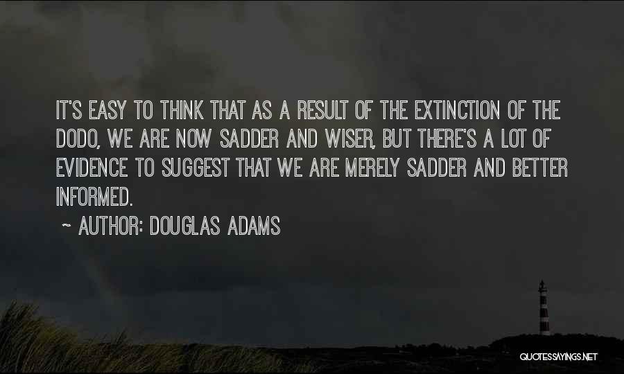 Douglas Adams Quotes: It's Easy To Think That As A Result Of The Extinction Of The Dodo, We Are Now Sadder And Wiser,