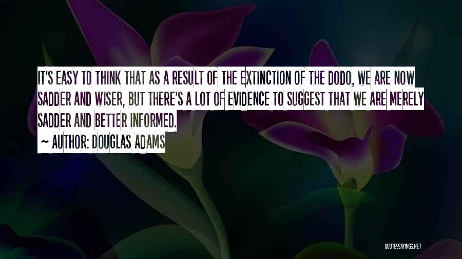 Douglas Adams Quotes: It's Easy To Think That As A Result Of The Extinction Of The Dodo, We Are Now Sadder And Wiser,