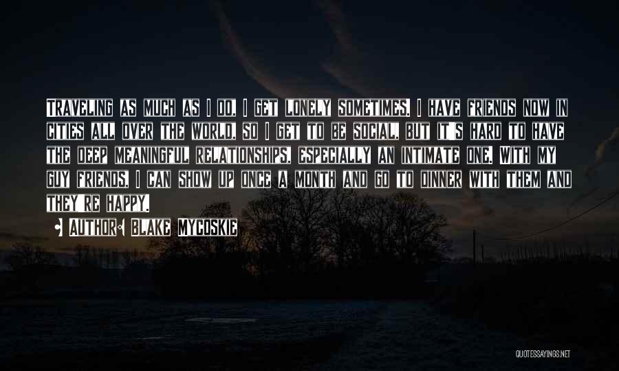 Blake Mycoskie Quotes: Traveling As Much As I Do, I Get Lonely Sometimes. I Have Friends Now In Cities All Over The World,