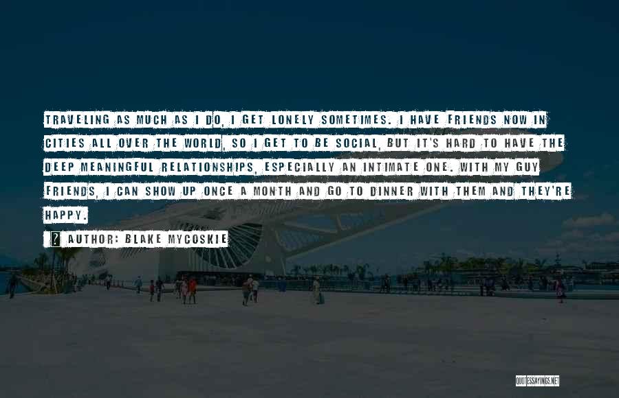 Blake Mycoskie Quotes: Traveling As Much As I Do, I Get Lonely Sometimes. I Have Friends Now In Cities All Over The World,