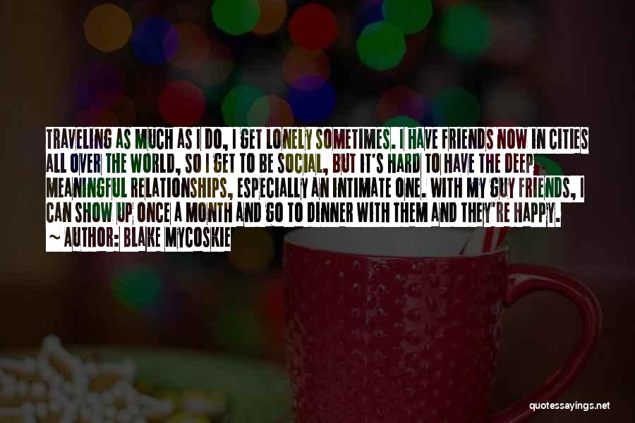 Blake Mycoskie Quotes: Traveling As Much As I Do, I Get Lonely Sometimes. I Have Friends Now In Cities All Over The World,