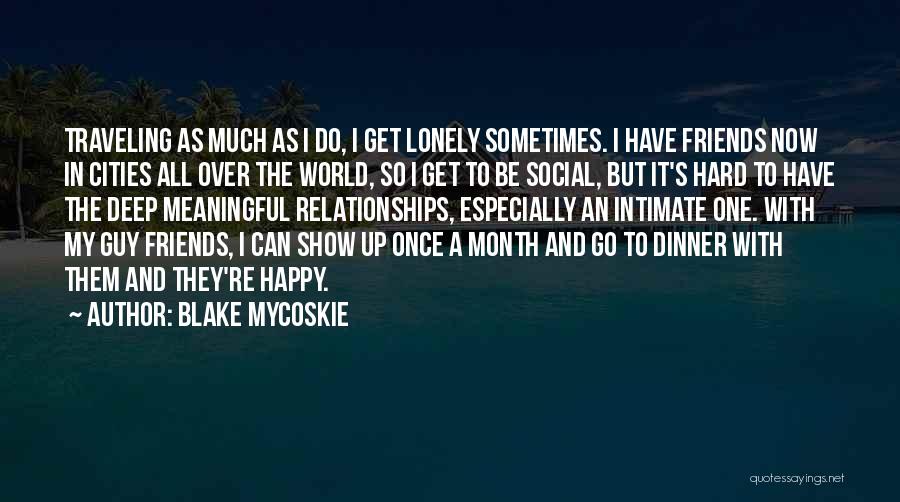 Blake Mycoskie Quotes: Traveling As Much As I Do, I Get Lonely Sometimes. I Have Friends Now In Cities All Over The World,