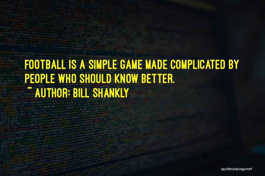 Bill Shankly Quotes: Football Is A Simple Game Made Complicated By People Who Should Know Better.