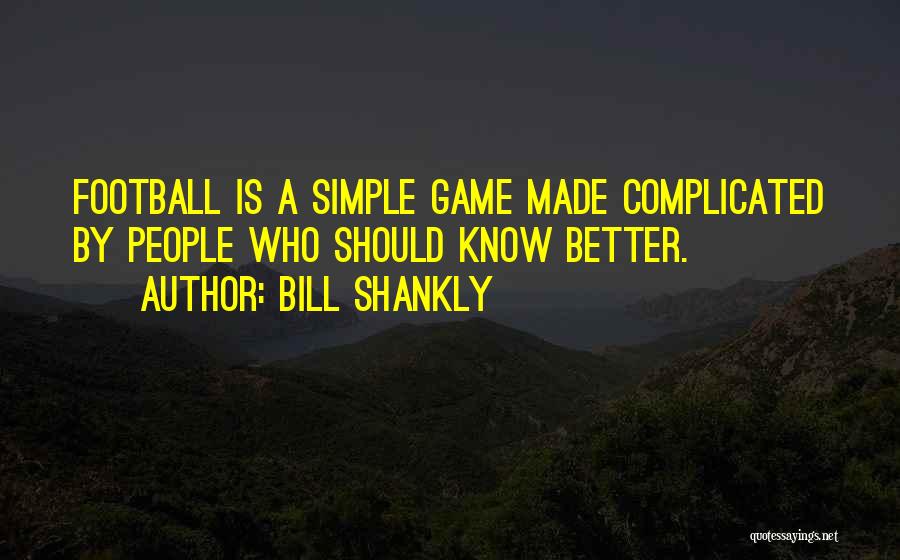 Bill Shankly Quotes: Football Is A Simple Game Made Complicated By People Who Should Know Better.