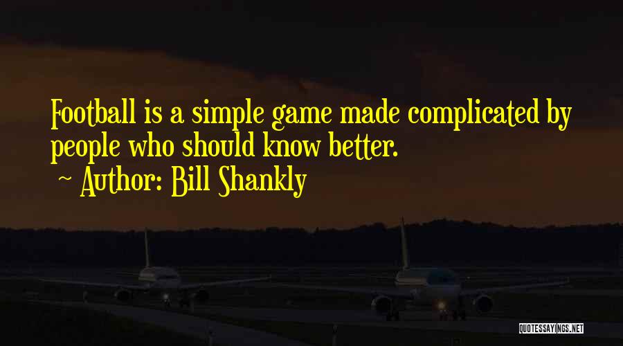 Bill Shankly Quotes: Football Is A Simple Game Made Complicated By People Who Should Know Better.