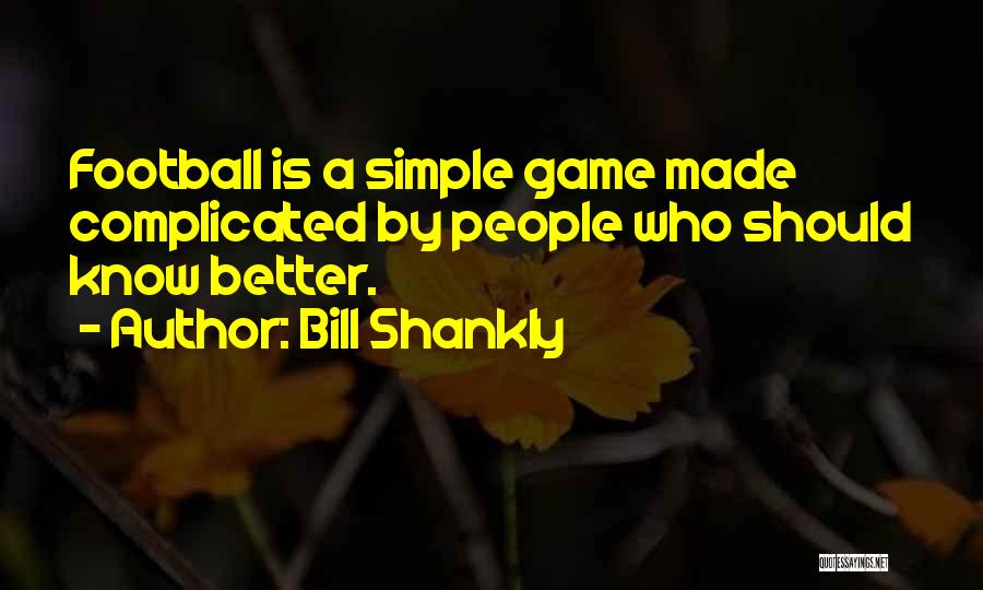 Bill Shankly Quotes: Football Is A Simple Game Made Complicated By People Who Should Know Better.