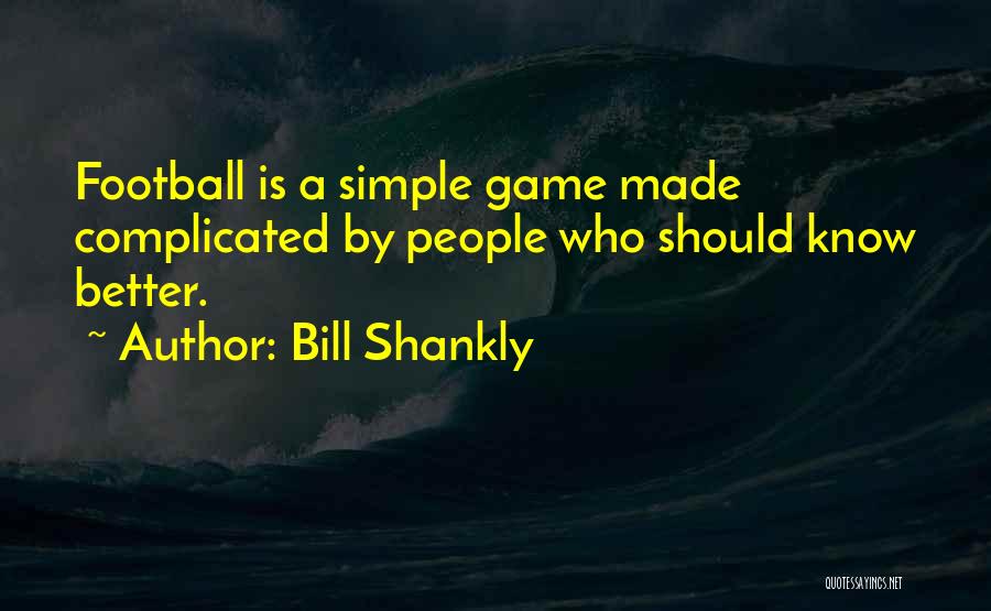 Bill Shankly Quotes: Football Is A Simple Game Made Complicated By People Who Should Know Better.