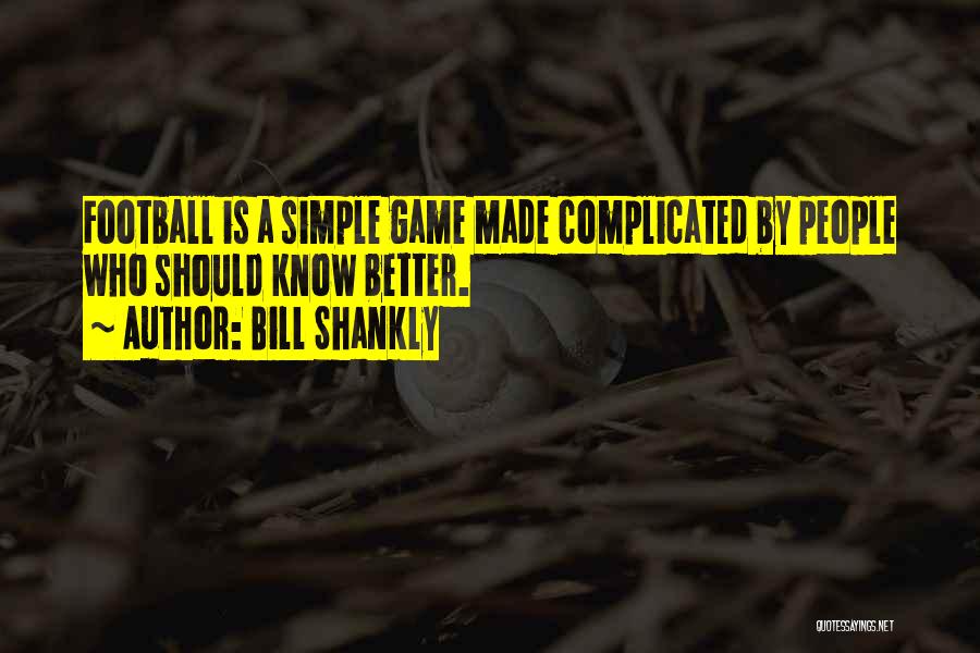 Bill Shankly Quotes: Football Is A Simple Game Made Complicated By People Who Should Know Better.