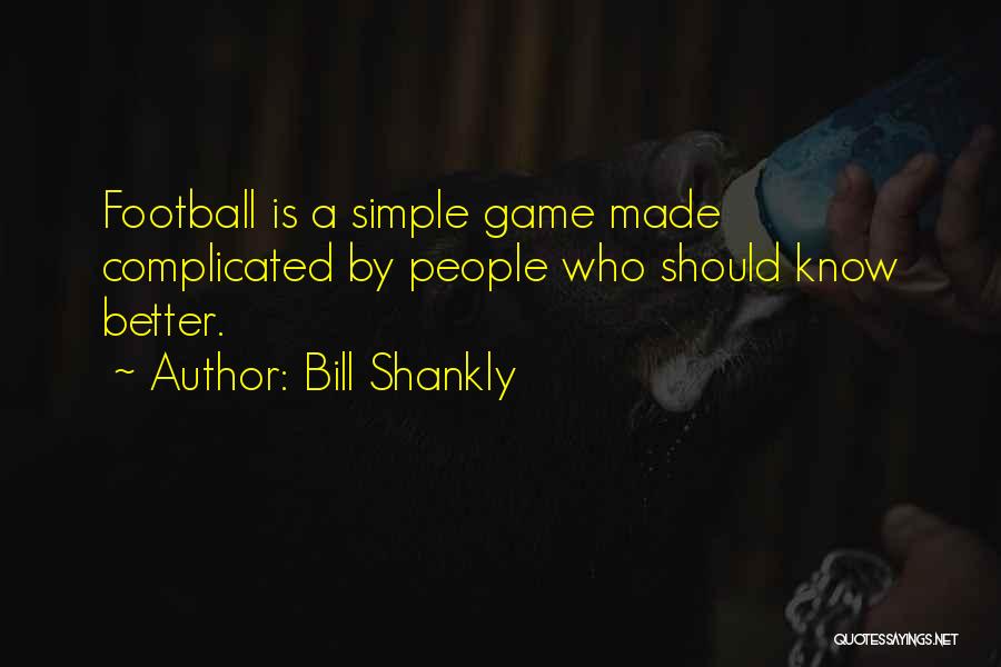 Bill Shankly Quotes: Football Is A Simple Game Made Complicated By People Who Should Know Better.