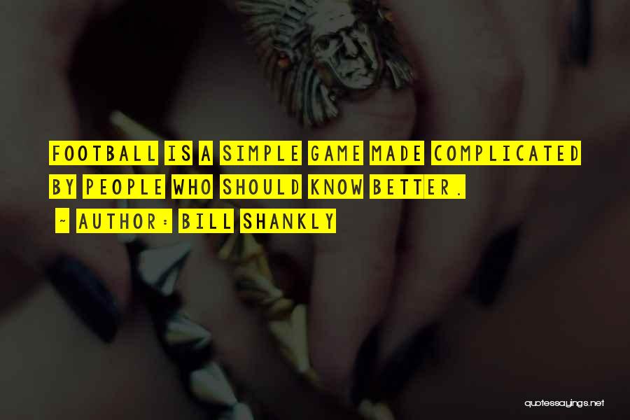 Bill Shankly Quotes: Football Is A Simple Game Made Complicated By People Who Should Know Better.