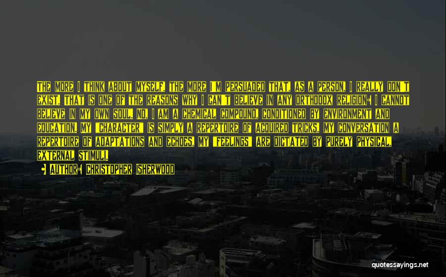 Christopher Isherwood Quotes: The More I Think About Myself, The More I'm Persuaded That, As A Person, I Really Don't Exist. That Is
