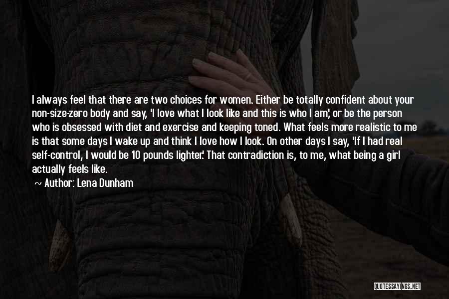 Lena Dunham Quotes: I Always Feel That There Are Two Choices For Women. Either Be Totally Confident About Your Non-size-zero Body And Say,