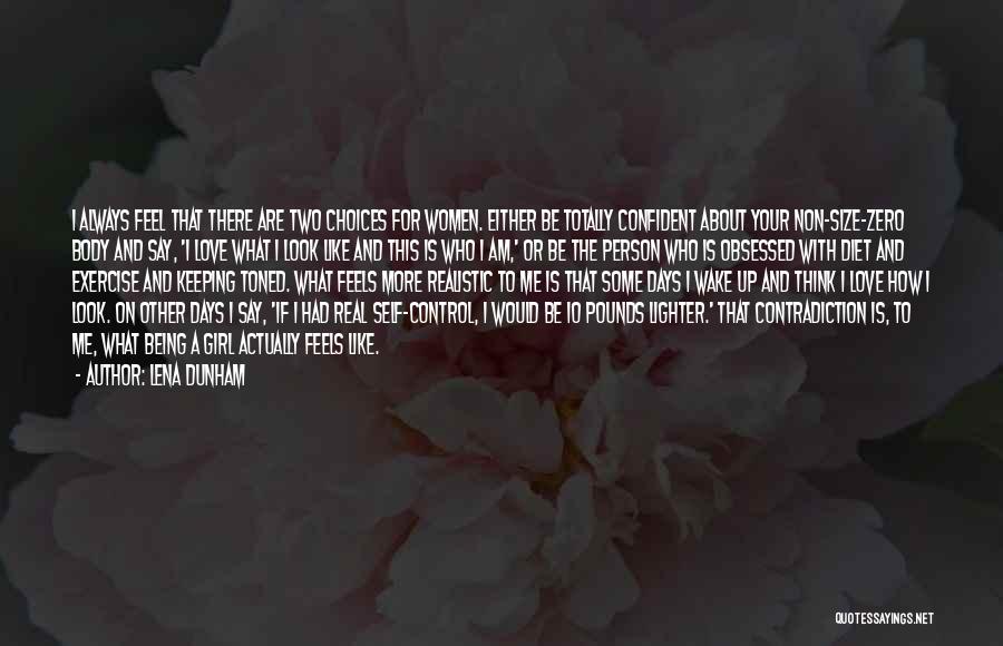 Lena Dunham Quotes: I Always Feel That There Are Two Choices For Women. Either Be Totally Confident About Your Non-size-zero Body And Say,