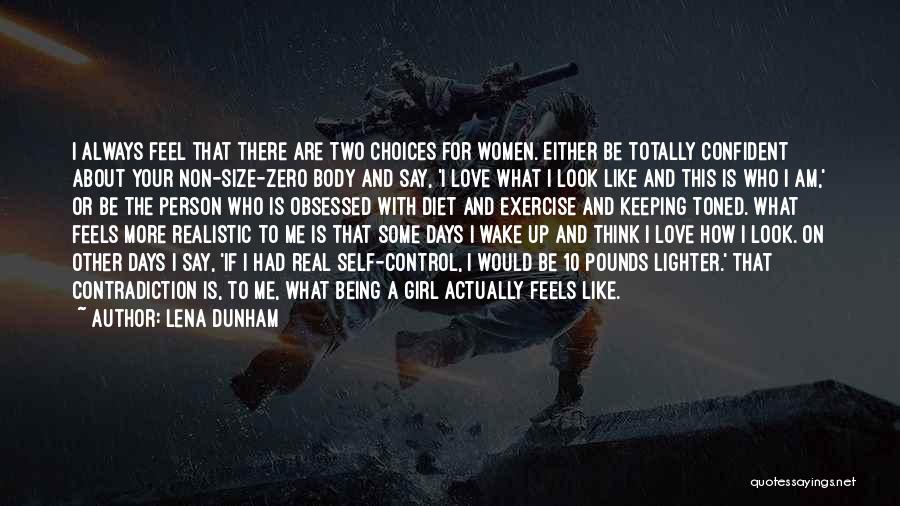 Lena Dunham Quotes: I Always Feel That There Are Two Choices For Women. Either Be Totally Confident About Your Non-size-zero Body And Say,