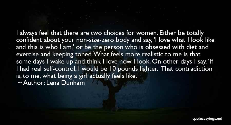 Lena Dunham Quotes: I Always Feel That There Are Two Choices For Women. Either Be Totally Confident About Your Non-size-zero Body And Say,