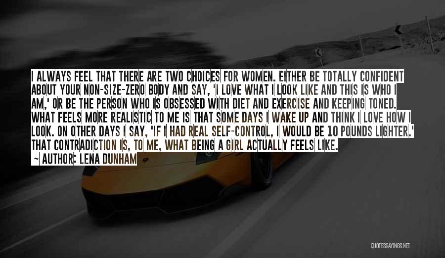 Lena Dunham Quotes: I Always Feel That There Are Two Choices For Women. Either Be Totally Confident About Your Non-size-zero Body And Say,