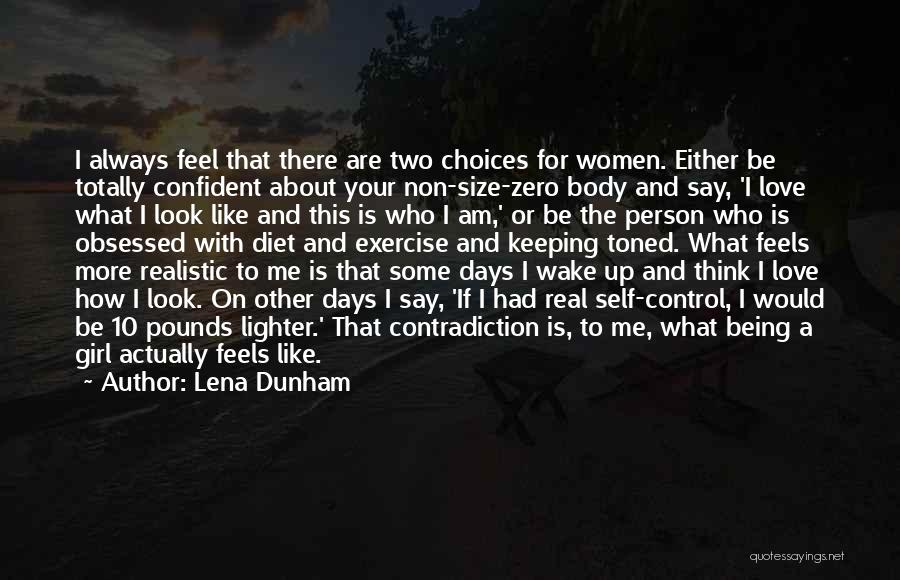 Lena Dunham Quotes: I Always Feel That There Are Two Choices For Women. Either Be Totally Confident About Your Non-size-zero Body And Say,