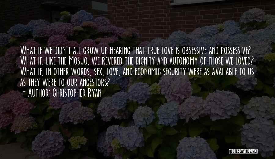 Christopher Ryan Quotes: What If We Didn't All Grow Up Hearing That True Love Is Obsessive And Possessive? What If, Like The Mosuo,