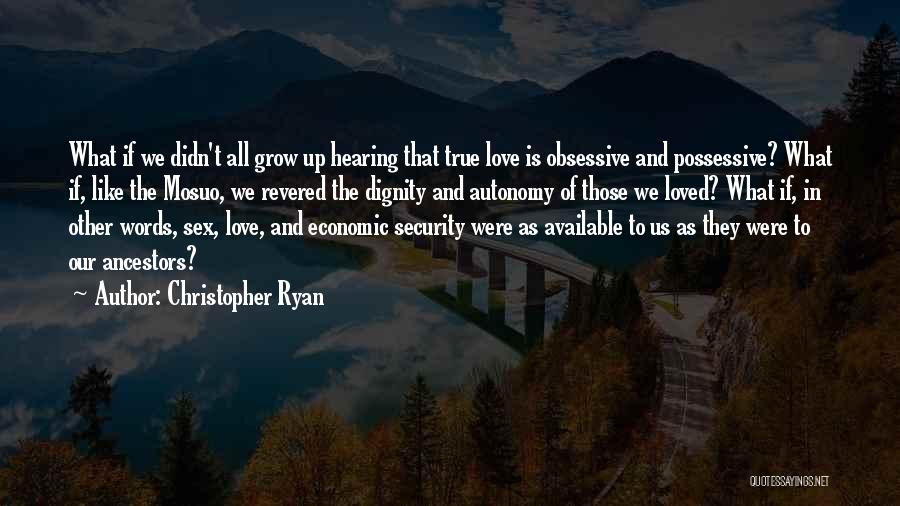 Christopher Ryan Quotes: What If We Didn't All Grow Up Hearing That True Love Is Obsessive And Possessive? What If, Like The Mosuo,