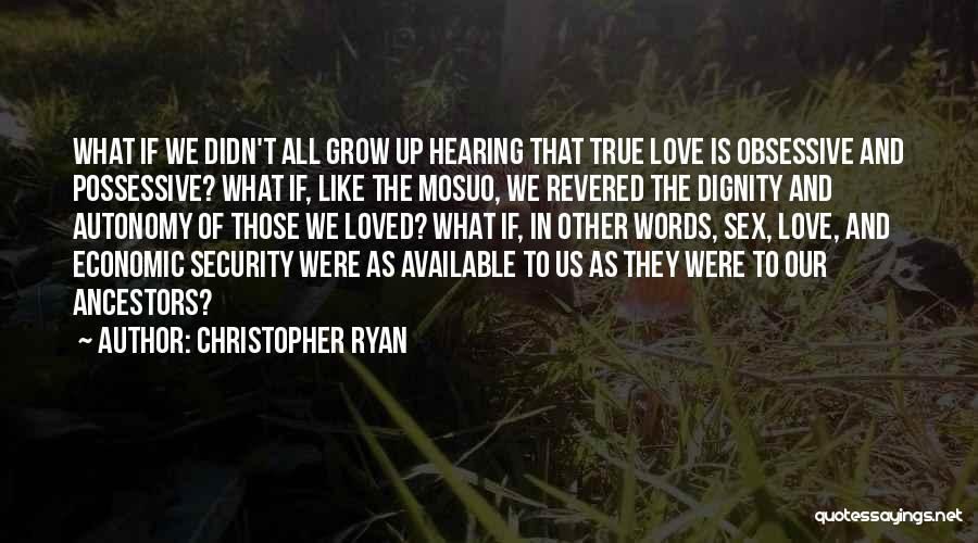 Christopher Ryan Quotes: What If We Didn't All Grow Up Hearing That True Love Is Obsessive And Possessive? What If, Like The Mosuo,