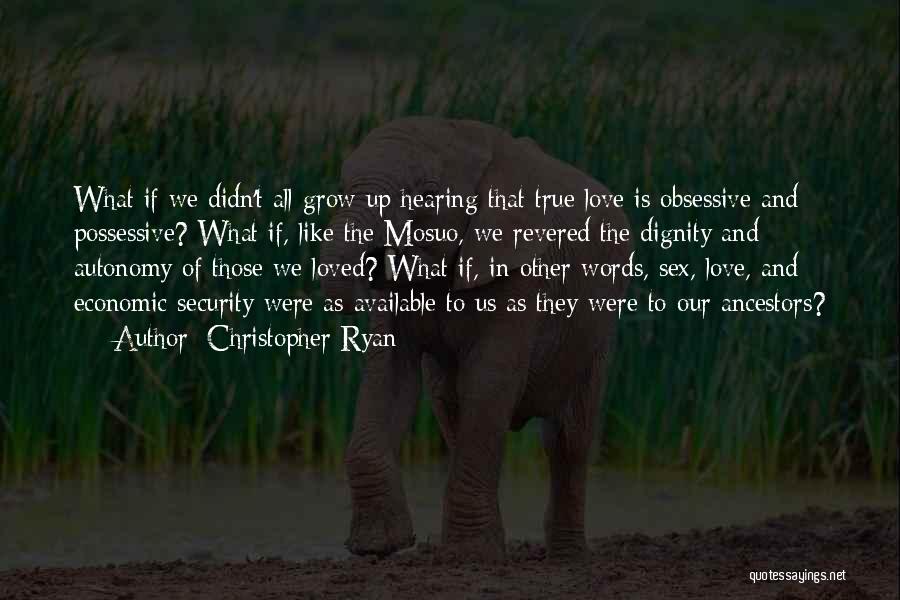 Christopher Ryan Quotes: What If We Didn't All Grow Up Hearing That True Love Is Obsessive And Possessive? What If, Like The Mosuo,