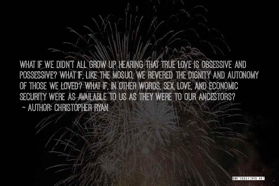 Christopher Ryan Quotes: What If We Didn't All Grow Up Hearing That True Love Is Obsessive And Possessive? What If, Like The Mosuo,