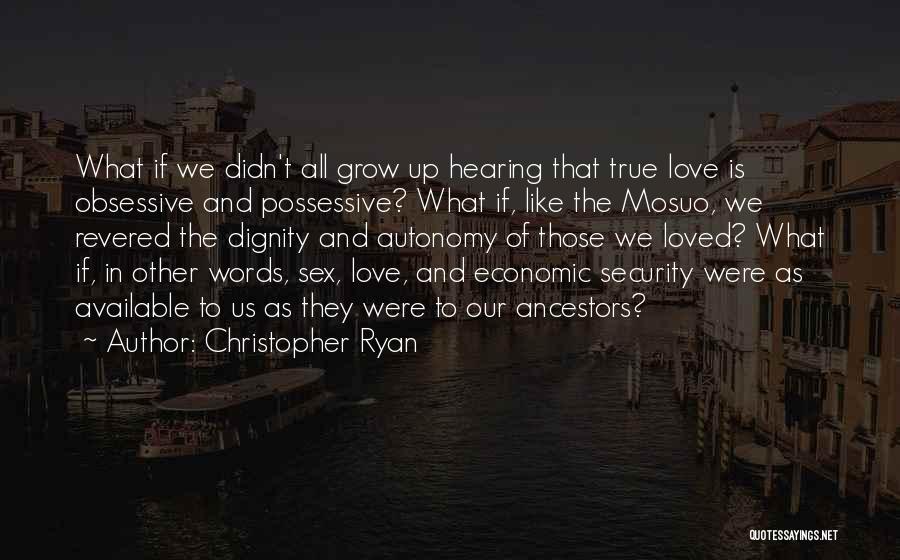 Christopher Ryan Quotes: What If We Didn't All Grow Up Hearing That True Love Is Obsessive And Possessive? What If, Like The Mosuo,