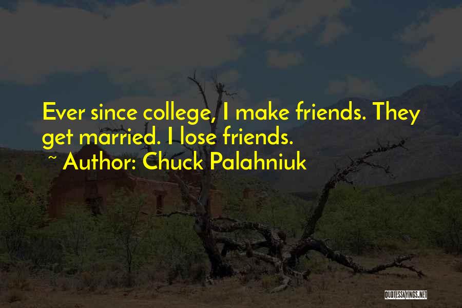 Chuck Palahniuk Quotes: Ever Since College, I Make Friends. They Get Married. I Lose Friends.
