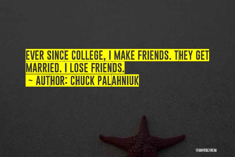 Chuck Palahniuk Quotes: Ever Since College, I Make Friends. They Get Married. I Lose Friends.