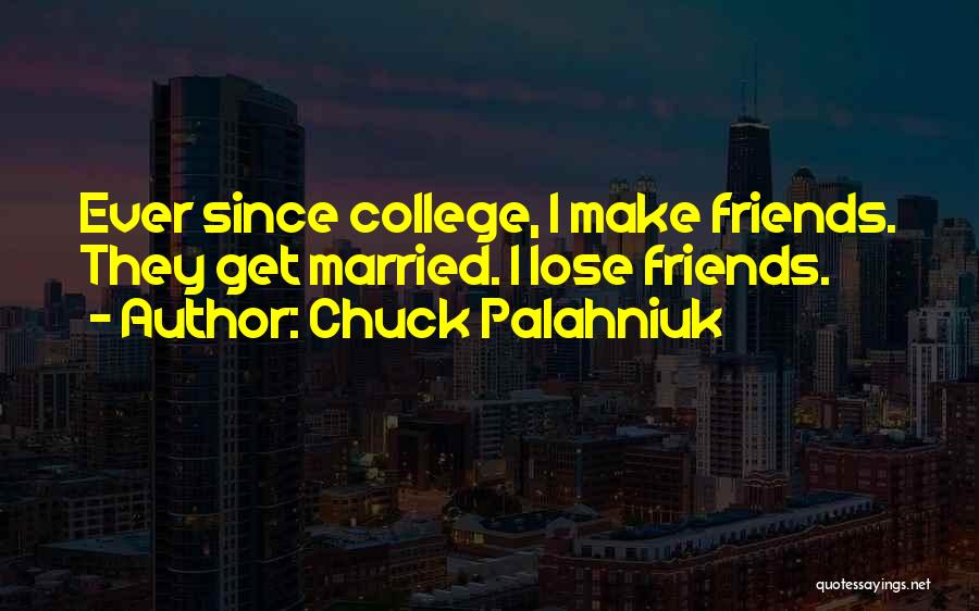 Chuck Palahniuk Quotes: Ever Since College, I Make Friends. They Get Married. I Lose Friends.