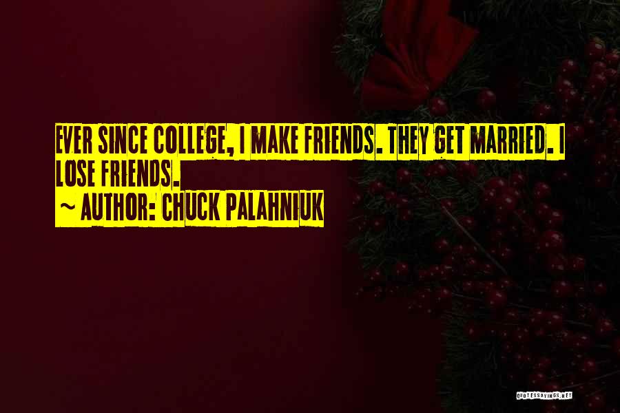 Chuck Palahniuk Quotes: Ever Since College, I Make Friends. They Get Married. I Lose Friends.